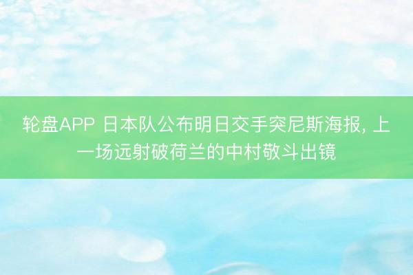 轮盘APP 日本队公布明日交手突尼斯海报, 上一场远射破荷兰的中村敬斗出镜